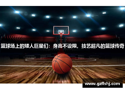 篮球场上的矮人巨星们：身高不设限，技艺超凡的篮球传奇