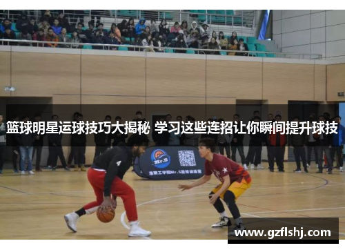 篮球明星运球技巧大揭秘 学习这些连招让你瞬间提升球技