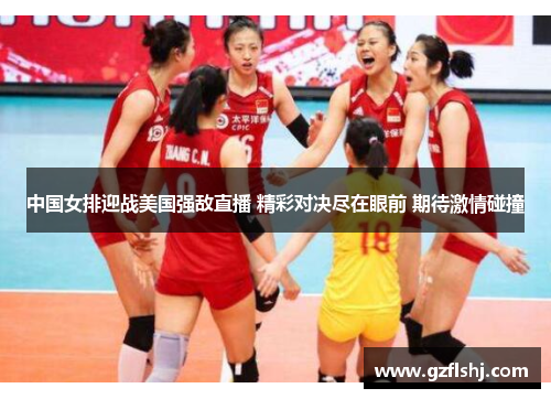 中国女排迎战美国强敌直播 精彩对决尽在眼前 期待激情碰撞