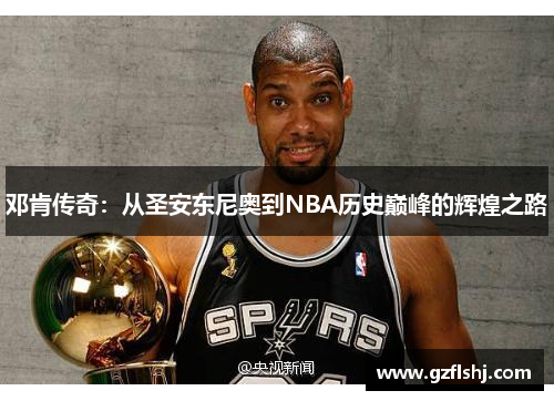 邓肯传奇：从圣安东尼奥到NBA历史巅峰的辉煌之路